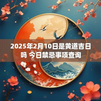 2025年2月10日是黄道吉日吗 今日禁忌事项查询