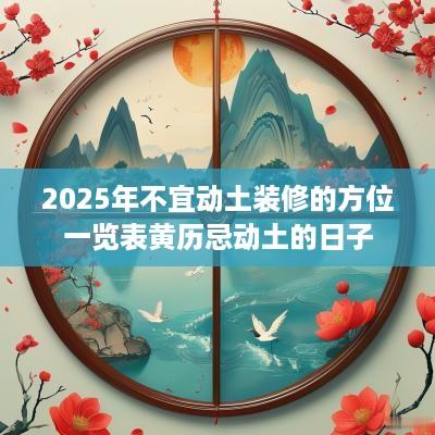 2025年不宜动土装修的方位一览表黄历忌动土的日子