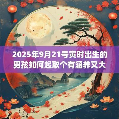2025年9月21号寅时出生的男孩如何起取个有涵养又大气的名字和五行属性