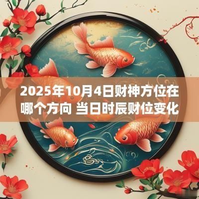 2025年10月4日财神方位在哪个方向 当日时辰财位变化表