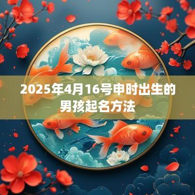 2025年4月16号申时出生的男孩起名方法