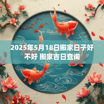 2025年5月18日搬家日子好不好 搬家吉日查询 2025年5月18日搬家日子好不好 搬家吉日查询