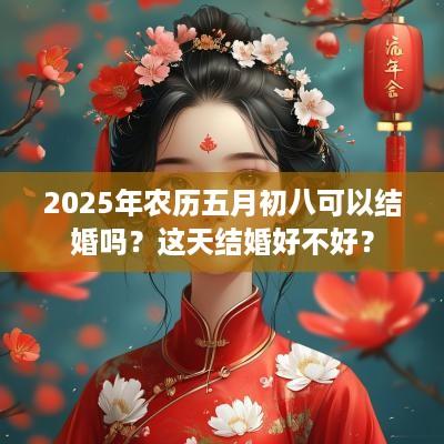 2025年农历五月初八可以结婚吗？这天结婚好不好？