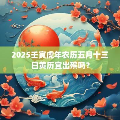 2025壬寅蛇年农历五月十三日黄历宜出殡吗？
