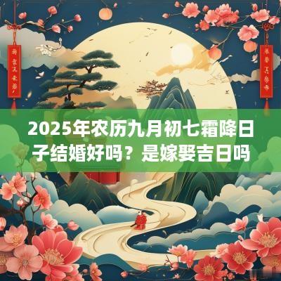 2025年农历九月初七霜降日子结婚好吗？是嫁娶吉日吗？