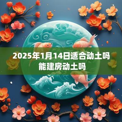 2025年1月14日适合动土吗 能建房动土吗