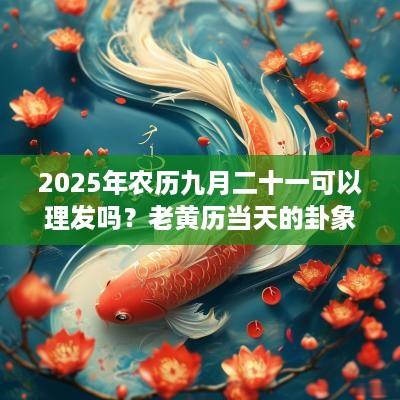 2025年农历九月二十一可以理发吗？老黄历当天的卦象好吗？