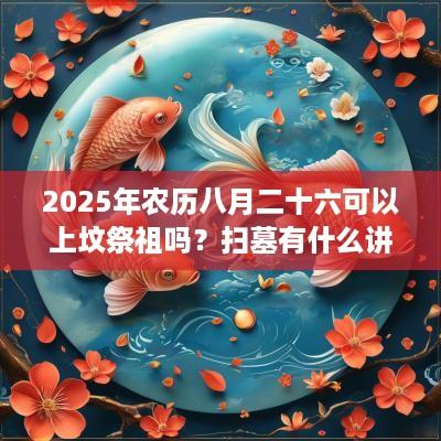 2025年农历八月二十六可以上坟祭祖吗？扫墓有什么讲究？