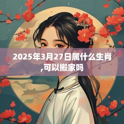 2025年3月27日属什么生肖,可以搬家吗