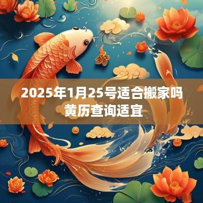 2025年1月25号适合搬家吗 黄历查询适宜