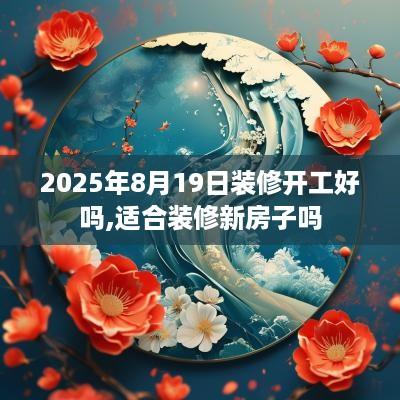 2025年8月19日装修开工好吗,适合装修新房子吗