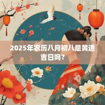 2025年农历八月初八是黄道吉日吗？