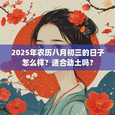 2025年农历八月初三的日子怎么样？适合动土吗？