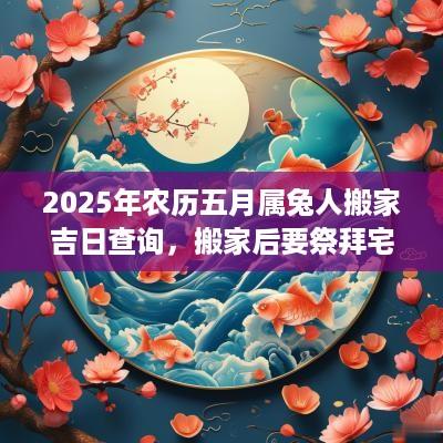 2025年农历五月属兔人搬家吉日查询，搬家后要祭拜宅神吗？