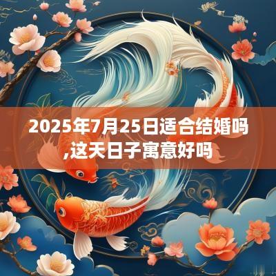 2025年7月25日适合结婚吗,这天日子寓意好吗
