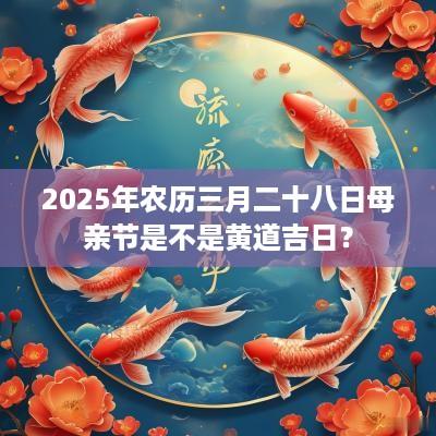 2026年农历三月二十八日母亲节是不是黄道吉日？