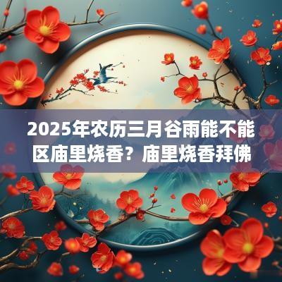 2025年农历三月谷雨能不能区庙里烧香？庙里烧香拜佛有什么禁忌？