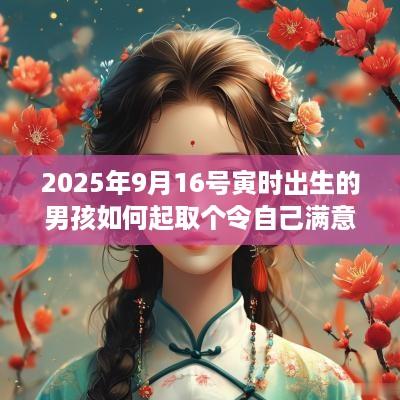 2025年9月16号寅时出生的男孩如何起取个令自己满意的名字和五行属性