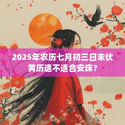 2025年农历七月初三日末伏黄历适不适合安床？