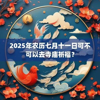2025年农历七月十一日可不可以去寺庙祈福？