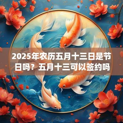 2025年农历五月十三日是节日吗？五月十三可以签约吗？