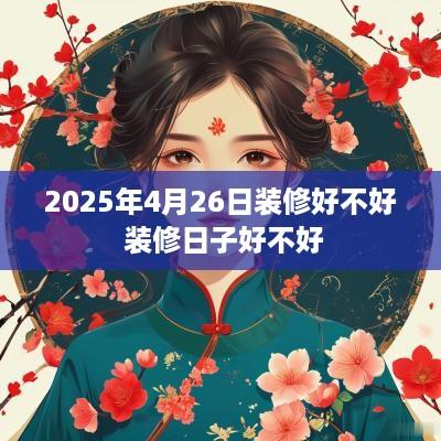 2025年4月26日装修好不好 装修日子好不好