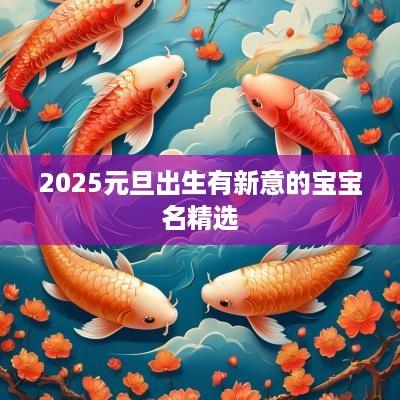 2025元旦出生有新意的宝宝名精选