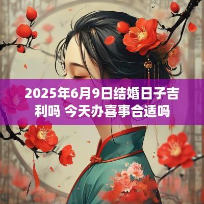 2025年6月9日结婚日子吉利吗 今天办喜事合适吗