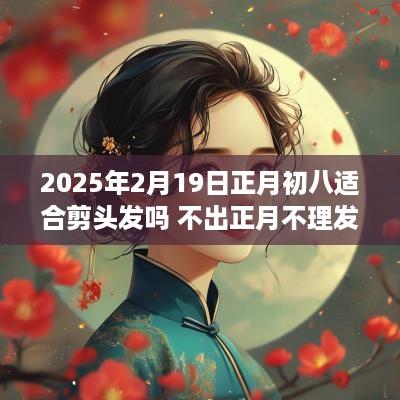2025年2月19日正月初八适合剪头发吗 不出正月不理发