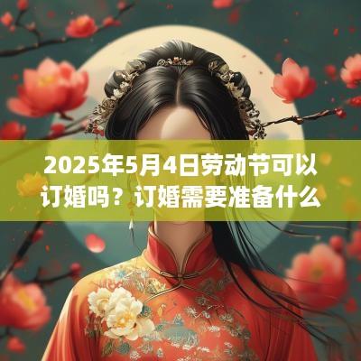 2025年5月4日劳动节可以订婚吗？订婚需要准备什么？