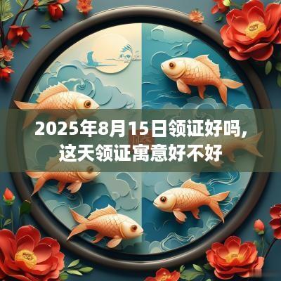 2025年8月15日领证好吗,这天领证寓意好不好