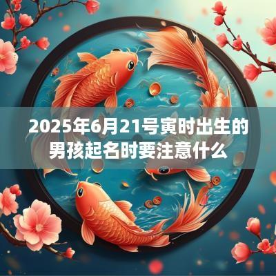 2025年6月21号寅时出生的男孩起名时要注意什么