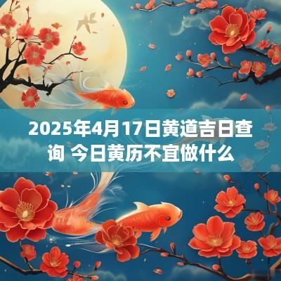 2025年4月17日黄道吉日查询 今日黄历不宜做什么