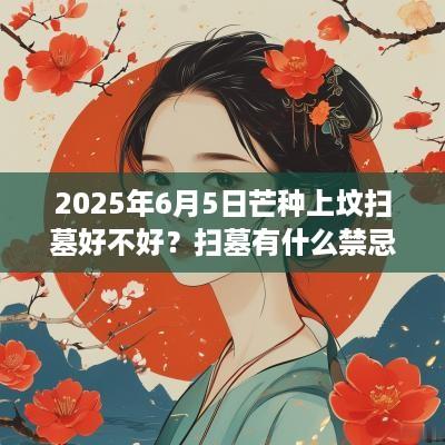 2025年6月5日芒种上坟扫墓好不好？扫墓有什么禁忌？