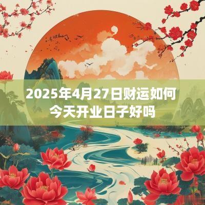 2025年4月27日财运如何 今天开业日子好吗