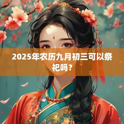 2025年农历九月初三可以祭祀吗？