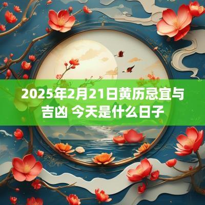 2025年2月21日黄历忌宜与吉凶 今天是什么日子