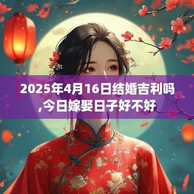 2025年4月16日结婚吉利吗,今日嫁娶日子好不好