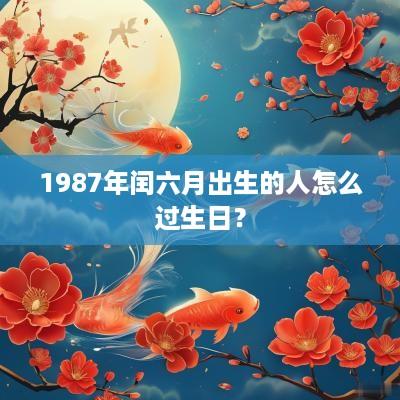 1987年闰六月出生的人怎么过生日？