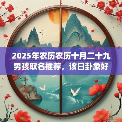 2025年农历农历十月二十九男孩取名推荐，该日卦象好不好？