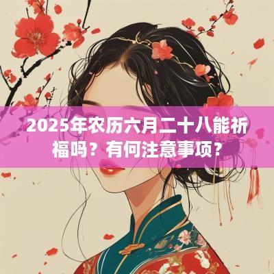 2025年农历六月二十八能祈福吗？有何注意事项？