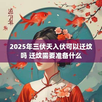 2025年三伏天入伏可以迁坟吗 迁坟需要准备什么
