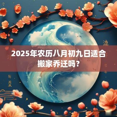 2025年农历八月初九日适合搬家乔迁吗？