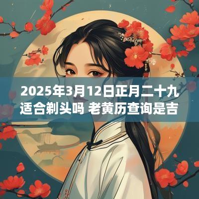 2025年3月12日正月二十九适合剃头吗 老黄历查询是吉日