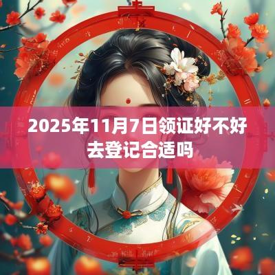 2025年11月7日领证好不好 去登记合适吗