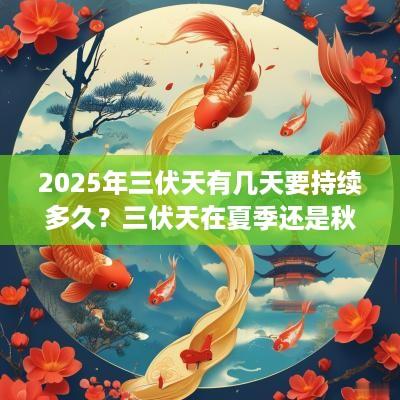 2025年三伏天有几天要持续多久？三伏天在夏季还是秋季？