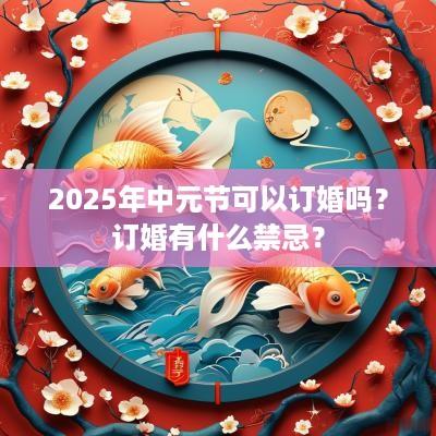 2025年中元节可以订婚吗？订婚有什么禁忌？