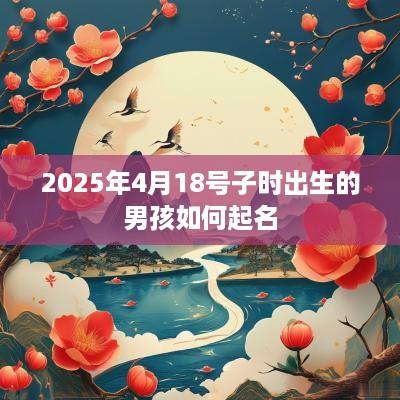 2025年4月18号子时出生的男孩如何起名