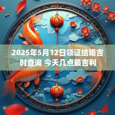 2025年5月12日领证结婚吉时查询 今天几点最吉利