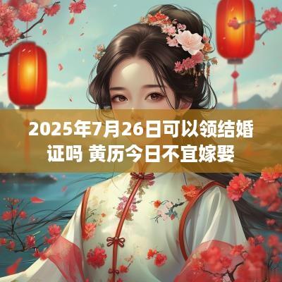 2025年7月26日可以领结婚证吗 黄历今日不宜嫁娶